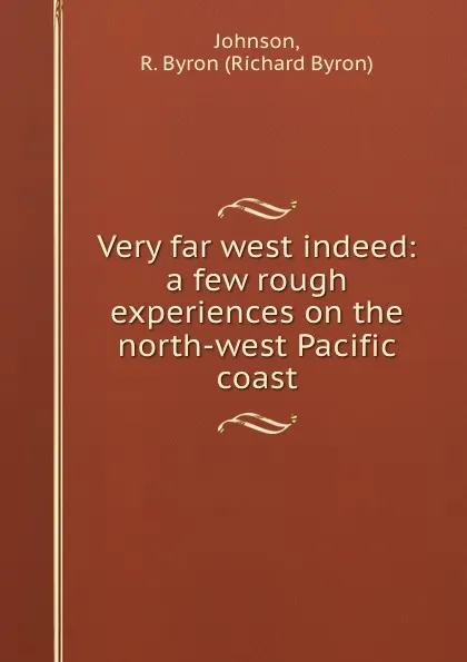 Обложка книги Very far west indeed: a few rough experiences on the north-west Pacific coast, Richard Byron Johnson