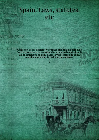 Обложка книги Coleccion de los decretos y ordenes que han expedido las Cortes generales y extraordinarias desde su instalacion de 24 de setiembre de 1810 hasta . 19 de febrero de 1823. mandada publicar de orden de las mismas . 5, Spain. Laws