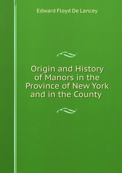 Обложка книги Origin and History of Manors in the Province of New York and in the County ., Edward Floyd de Lancey