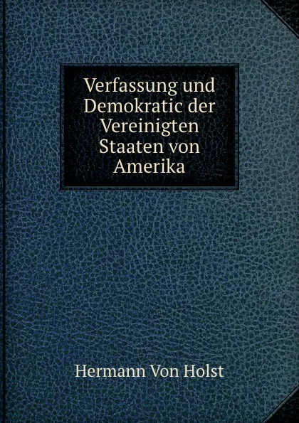 Обложка книги Verfassung und Demokratic der Vereinigten Staaten von Amerika, Holst H. Von