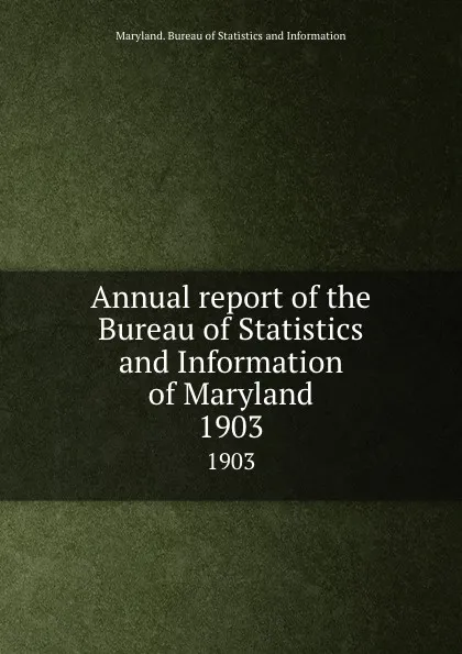 Обложка книги Annual report of the Bureau of Statistics and Information of Maryland. 1903, Maryland. Bureau of Statistics and Information