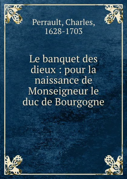Обложка книги Le banquet des dieux : pour la naissance de Monseigneur le duc de Bourgogne, Charles Perrault