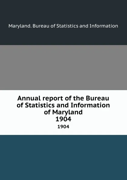 Обложка книги Annual report of the Bureau of Statistics and Information of Maryland. 1904, Maryland. Bureau of Statistics and Information