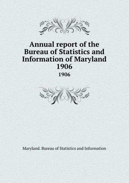 Обложка книги Annual report of the Bureau of Statistics and Information of Maryland. 1906, Maryland. Bureau of Statistics and Information