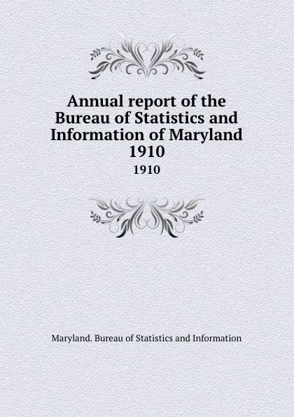 Обложка книги Annual report of the Bureau of Statistics and Information of Maryland. 1910, Maryland. Bureau of Statistics and Information