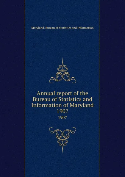 Обложка книги Annual report of the Bureau of Statistics and Information of Maryland. 1907, Maryland. Bureau of Statistics and Information