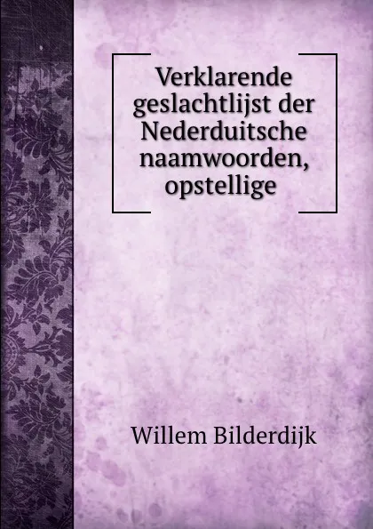 Обложка книги Verklarende geslachtlijst der Nederduitsche naamwoorden, opstellige ., Willem Bilderdijk