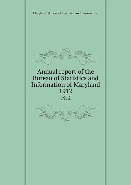 Обложка книги Annual report of the Bureau of Statistics and Information of Maryland. 1912, Maryland. Bureau of Statistics and Information