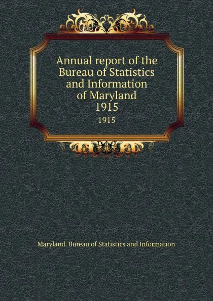 Обложка книги Annual report of the Bureau of Statistics and Information of Maryland. 1915, Maryland. Bureau of Statistics and Information