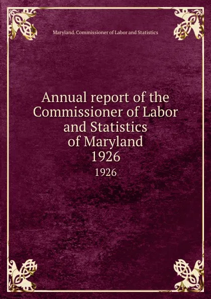 Обложка книги Annual report of the Commissioner of Labor and Statistics of Maryland. 1926, Maryland. Commissioner of Labor and Statistics