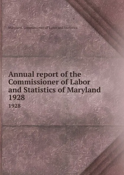 Обложка книги Annual report of the Commissioner of Labor and Statistics of Maryland. 1928, Maryland. Commissioner of Labor and Statistics