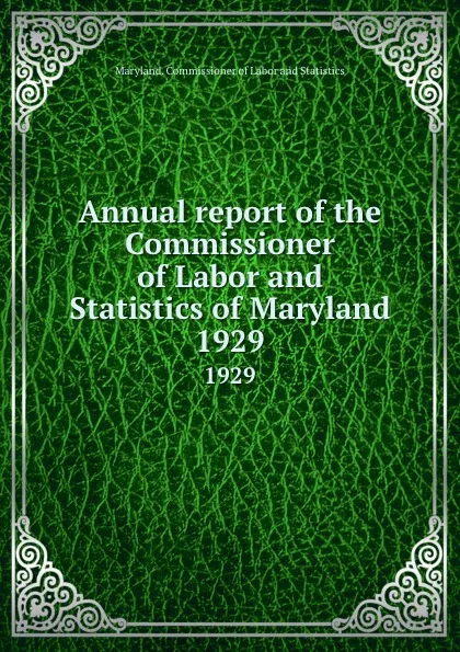 Обложка книги Annual report of the Commissioner of Labor and Statistics of Maryland. 1929, Maryland. Commissioner of Labor and Statistics