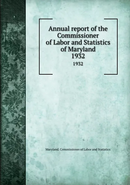 Обложка книги Annual report of the Commissioner of Labor and Statistics of Maryland. 1932, Maryland. Commissioner of Labor and Statistics