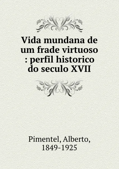 Обложка книги Vida mundana de um frade virtuoso : perfil historico do seculo XVII, Alberto Pimentel