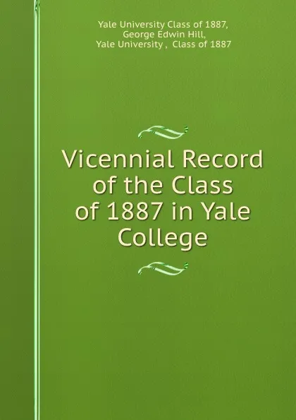 Обложка книги Vicennial Record of the Class of 1887 in Yale College, George Edwin Hill