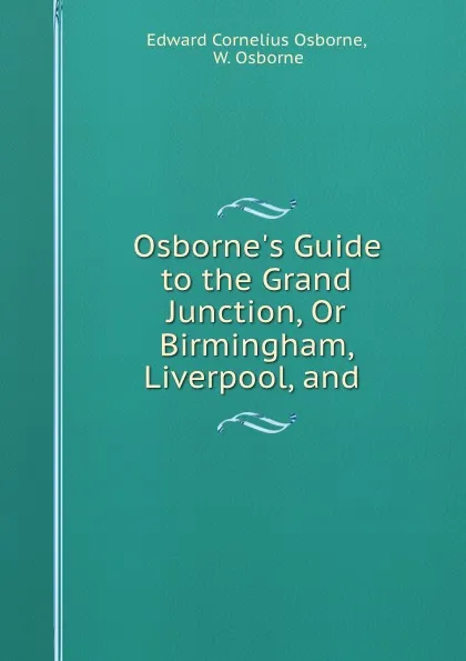 Обложка книги Osborne.s Guide to the Grand Junction, Or Birmingham, Liverpool, and ., Edward Cornelius Osborne