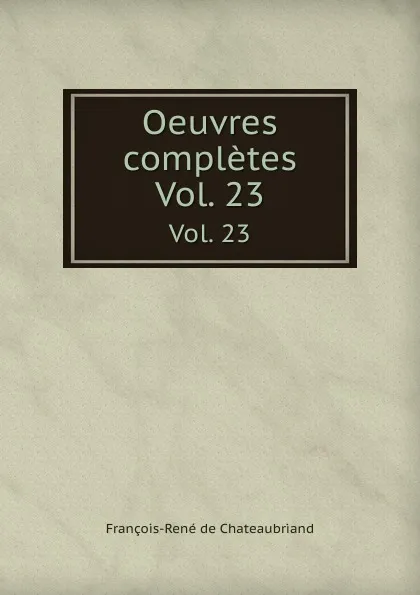 Обложка книги Oeuvres completes. Vol. 23, François-René de Chateaubriand