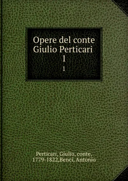 Обложка книги Opere del conte Giulio Perticari . 1, Giulio Perticari