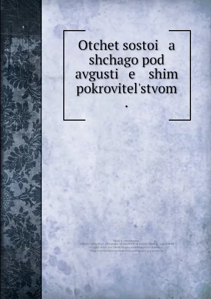 Обложка книги Otchet sostoi   a   shchago pod avgusti   e   ishim pokrovitel.stvom ., MariYa Ḟeodorovna