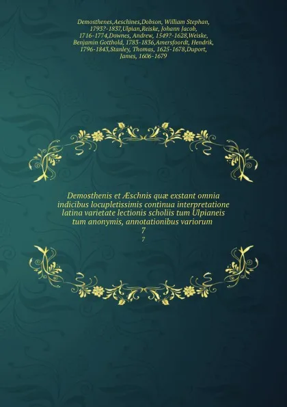 Обложка книги Demosthenis et AEschnis quae exstant omnia indicibus locupletissimis continua interpretatione latina varietate lectionis scholiis tum Ulpianeis tum anonymis, annotationibus variorum . 7, Aeschines Demosthenes