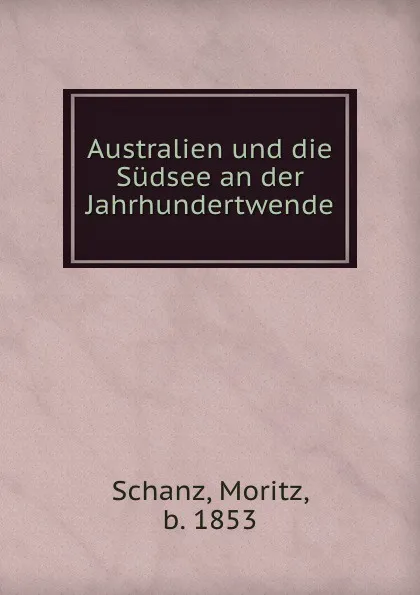 Обложка книги Australien und die Sudsee an der Jahrhundertwende, Moritz Schanz