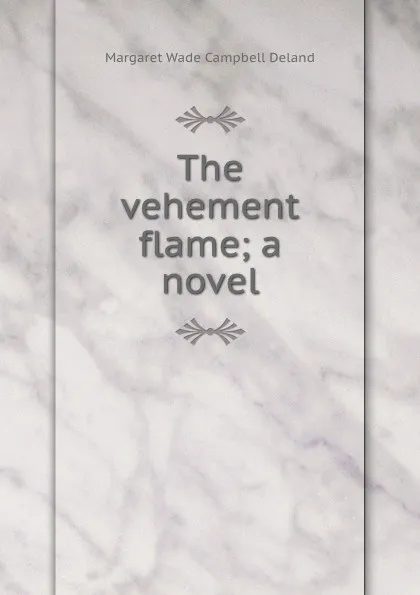 Обложка книги The vehement flame; a novel, Deland Margaret Wade