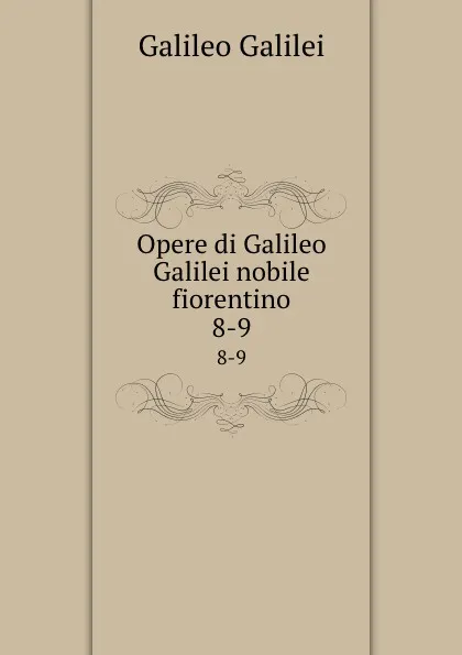 Обложка книги Opere di Galileo Galilei nobile fiorentino. 8-9, Galileo Galilei