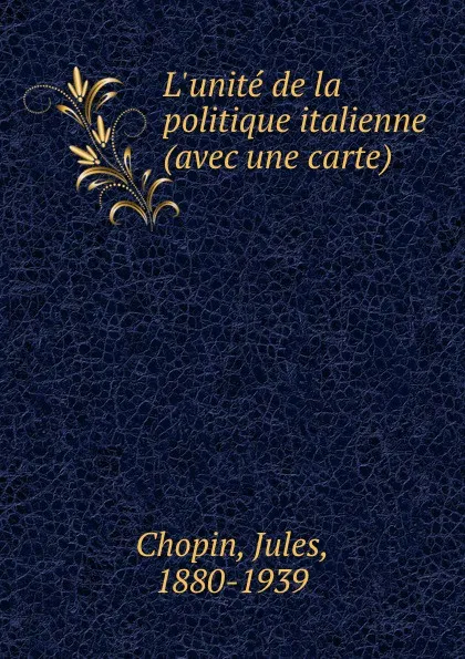 Обложка книги L.unite de la politique italienne (avec une carte), Jules Chopin