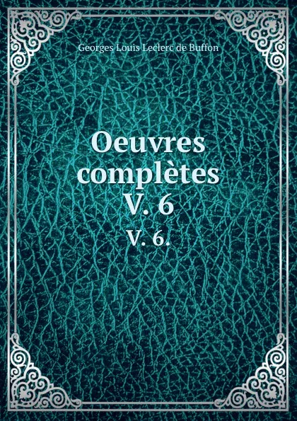 Обложка книги Oeuvres completes. V. 6., Georges Louis Leclerc de Buffon