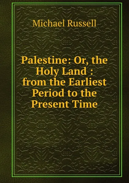 Обложка книги Palestine: Or, the Holy Land : from the Earliest Period to the Present Time, Michael Russell