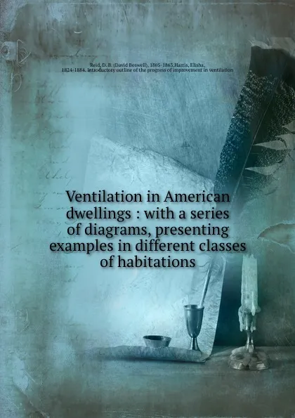 Обложка книги Ventilation in American dwellings : with a series of diagrams, presenting examples in different classes of habitations, David Boswell Reid