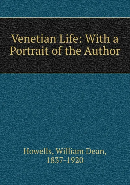 Обложка книги Venetian Life: With a Portrait of the Author, William Dean Howells