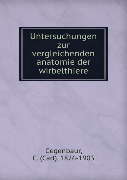 Обложка книги Untersuchungen zur vergleichenden anatomie der wirbelthiere, Carl Gegenbaur