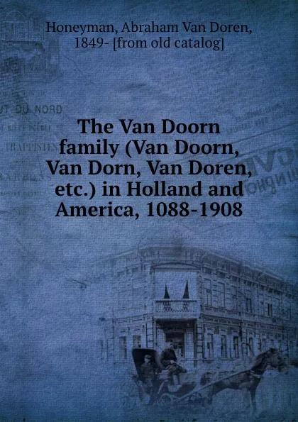 Обложка книги The Van Doorn family (Van Doorn, Van Dorn, Van Doren, etc.) in Holland and America, 1088-1908, Abraham van Doren Honeyman