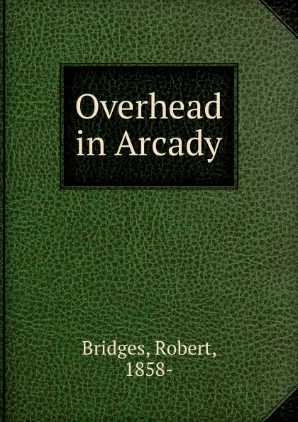 Обложка книги Overhead in Arcady, Robert Bridges