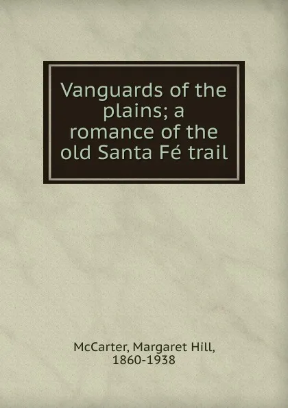 Обложка книги Vanguards of the plains; a romance of the old Santa Fe trail, Margaret Hill McCarter