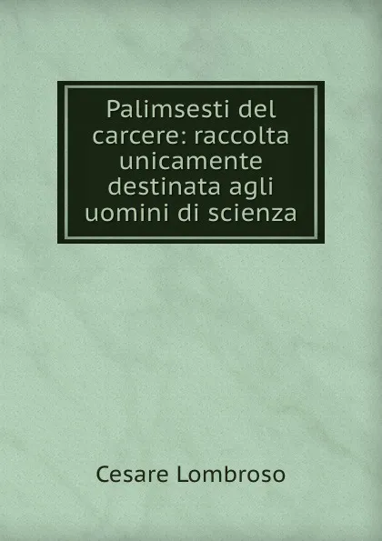 Обложка книги Palimsesti del carcere: raccolta unicamente destinata agli uomini di scienza, Cesare Lombroso