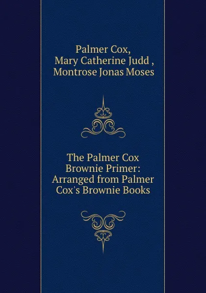 Обложка книги The Palmer Cox Brownie Primer: Arranged from Palmer Cox.s Brownie Books, Palmer Cox