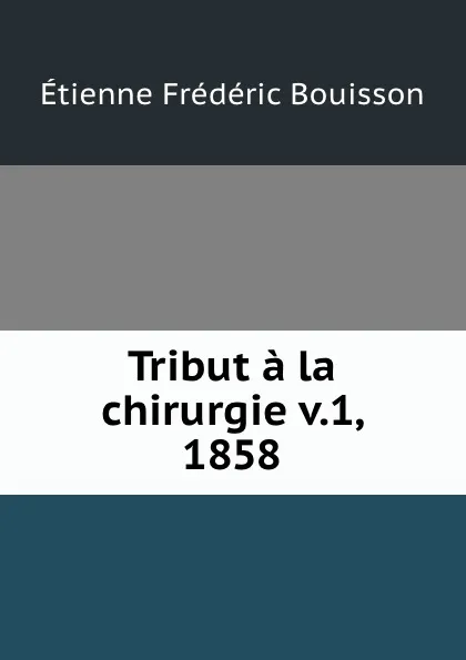 Обложка книги Tribut a la chirurgie v.1, 1858, Étienne Frédéric Bouisson