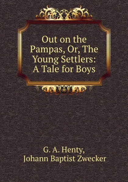 Обложка книги Out on the Pampas, Or, The Young Settlers: A Tale for Boys, G.A. Henty