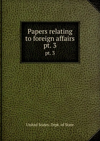 Обложка книги Papers relating to foreign affairs. pt. 3, The Department Of State