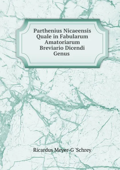 Обложка книги Parthenius Nicaeensis Quale in Fabularum Amatoriarum Breviario Dicendi Genus ., Ricardus Meyer-G 'Schrey