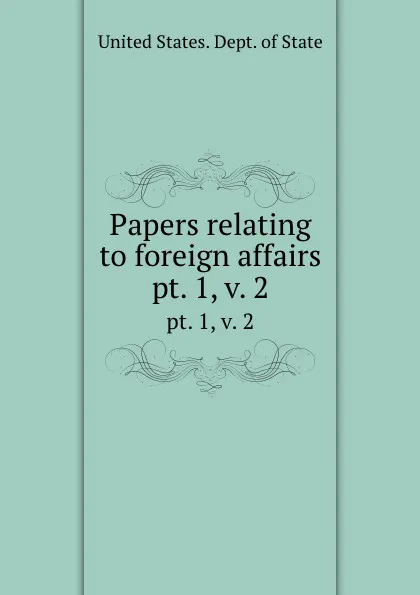 Обложка книги Papers relating to foreign affairs. pt. 1,.v. 2, The Department Of State