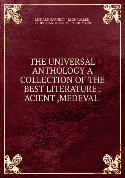 Обложка книги THE UNIVERSAL ANTHOLOGY A COLLECTION OF THE BEST LITERATURE ,ACIENT ,MEDEVAL ., Richard Garnett