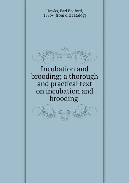 Обложка книги Incubation and brooding; a thorough and practical text on incubation and brooding, Earl Bedford Hawks