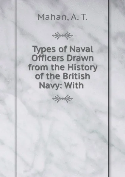 Обложка книги Types of Naval Officers Drawn from the History of the British Navy: With ., A. T. Mahan