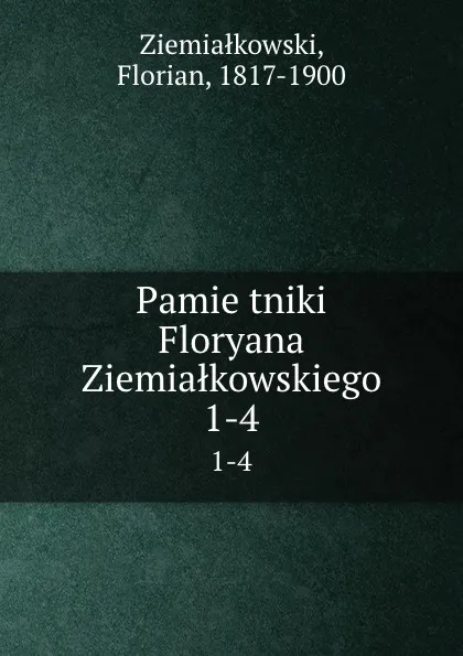 Обложка книги Pamietniki Floryana Ziemialkowskiego. 1-4, Florian Ziemiałkowski