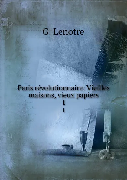 Обложка книги Paris revolutionnaire: Vieilles maisons, vieux papiers. 1, G. Lenotre