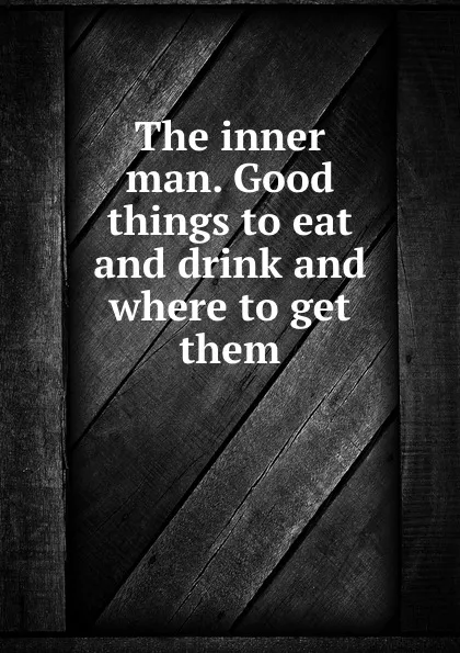 Обложка книги The inner man. Good things to eat and drink and where to get them, Daniel O'Connell