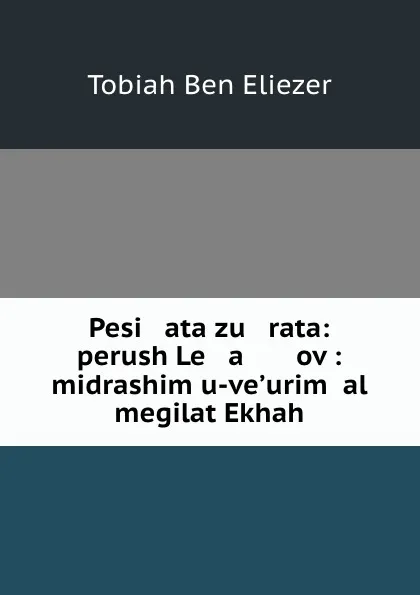 Обложка книги Pesi   ata zu   rata: perush Le   a       ov : midrashim u-ve.urim .al megilat Ekhah, Tobiah Ben Eliezer